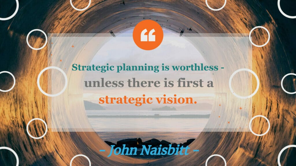 Image of John Naisbitt quote "Strategic planning is worthless – unless there is first a strategic vision."